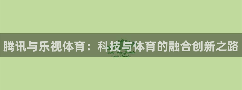857足球直播平台：腾讯与乐视体育：科技与体育的融合创新之路