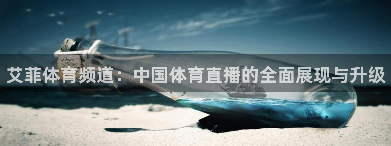 857足球直播观看入口：艾菲体育频道：中国体育直播的全面展现与升级
