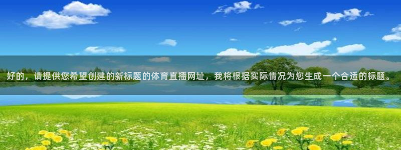 857足球赛直播：好的，请提供您希望创建的新标题的体育直播网址，我将根据实际情况为您生成一个合适的标题。